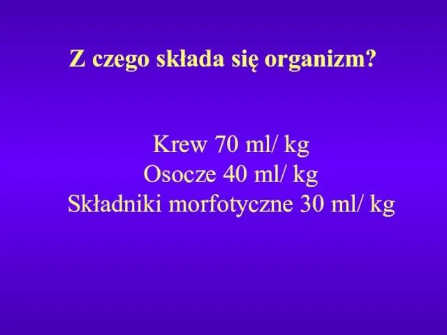 Z czego składa się organizm? Krew 70 ml/ kg Osocze 40