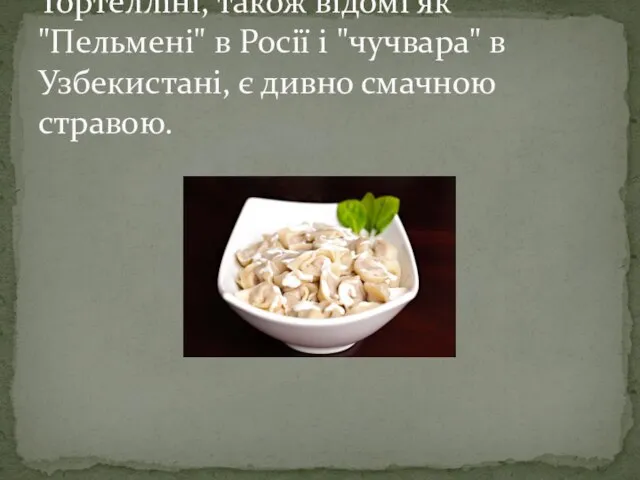 Тортелліні, також відомі як "Пельмені" в Росії і "чучвара" в Узбекистані, є дивно смачною стравою.