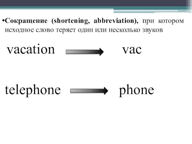 Сокращение (shortening, abbreviation), при котором исходное слово теряет один или несколько звуков vacation vac telephone phone