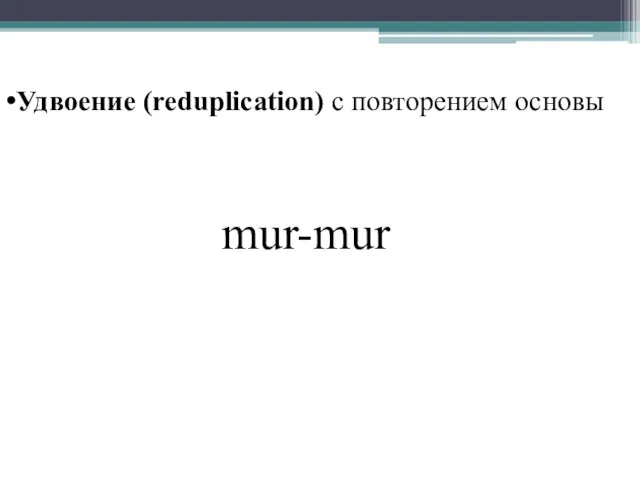 Удвоение (reduplication) с повторением основы mur-mur