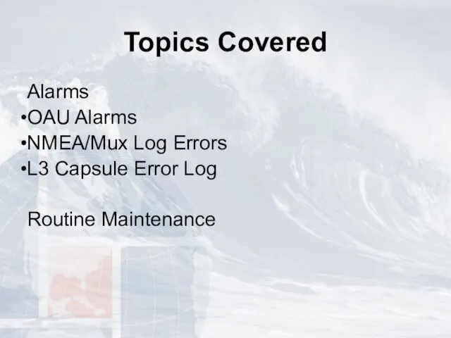 Topics Covered Alarms OAU Alarms NMEA/Mux Log Errors L3 Capsule Error Log Routine Maintenance