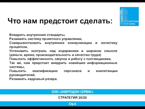 ООО «ЭНЕРГОДОМ СЕРВИС» СТРАТЕГИЯ 20/20 Стр.6 Что нам предстоит сделать: Внедрить