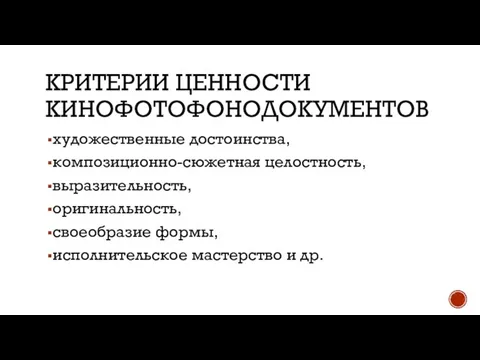 КРИТЕРИИ ЦЕННОСТИ КИНОФОТОФОНОДОКУМЕНТОВ художественные достоинства, композиционно-сюжетная целостность, выразительность, оригинальность, своеобразие формы, исполнительское мастерство и др.