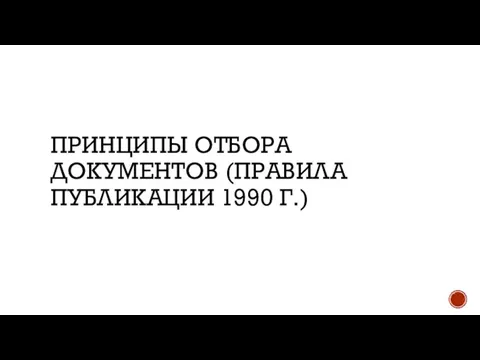 ПРИНЦИПЫ ОТБОРА ДОКУМЕНТОВ (ПРАВИЛА ПУБЛИКАЦИИ 1990 Г.)