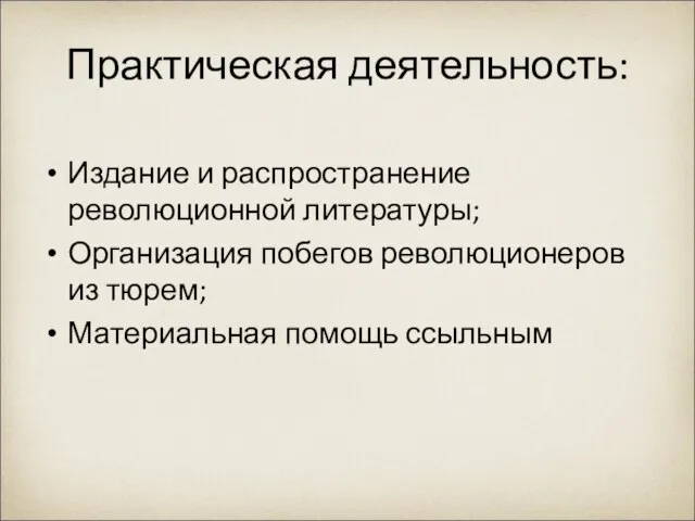 Практическая деятельность: Издание и распространение революционной литературы; Организация побегов революционеров из тюрем; Материальная помощь ссыльным