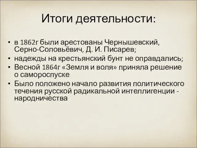 Итоги деятельности: в 1862г были арестованы Чернышевский, Серно-Соловьёвич, Д. И. Писарев;