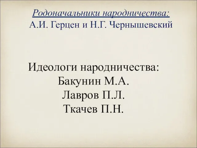 Родоначальники народничества: А.И. Герцен и Н.Г. Чернышевский Идеологи народничества: Бакунин М.А. Лавров П.Л. Ткачев П.Н.