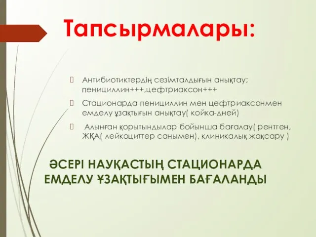 Тапсырмалары: Антибиотиктердің сезімталдығын анықтау; пенициллин+++,цефтриаксон+++ Стационарда пенициллин мен цефтриаксонмен емделу ұзақтығын