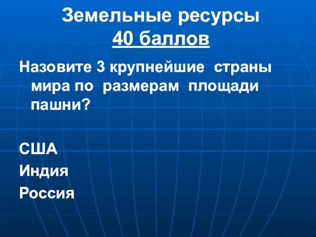 Земельные ресурсы 40 баллов Назовите 3 крупнейшие страны мира по размерам площади пашни? США Индия Россия