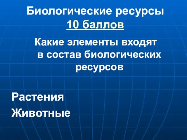 Биологические ресурсы 10 баллов Какие элементы входят в состав биологических ресурсов Растения Животные