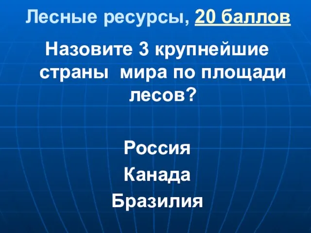 Лесные ресурсы, 20 баллов Назовите 3 крупнейшие страны мира по площади лесов? Россия Канада Бразилия