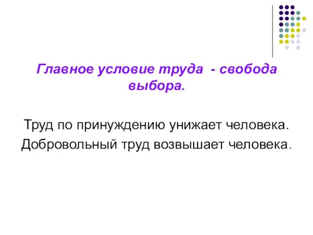 Главное условие труда - свобода выбора. Труд по принуждению унижает человека. Добровольный труд возвышает человека.