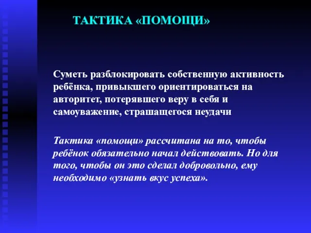 ТАКТИКА «ПОМОЩИ» Суметь разблокировать собственную активность ребёнка, привыкшего ориентироваться на авторитет,