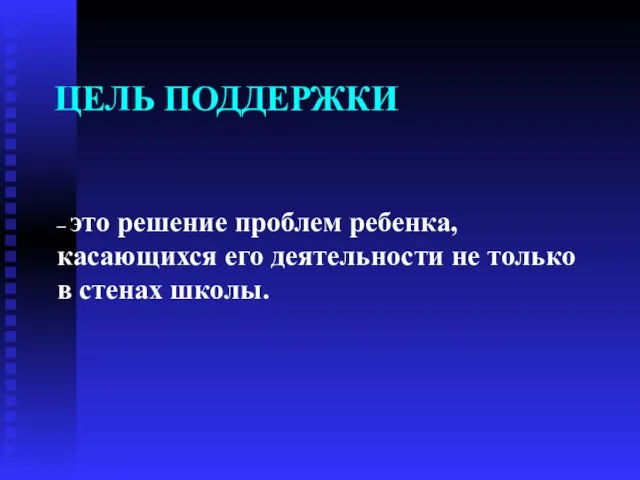 ЦЕЛЬ ПОДДЕРЖКИ – это решение проблем ребенка, касающихся его деятельности не только в стенах школы.