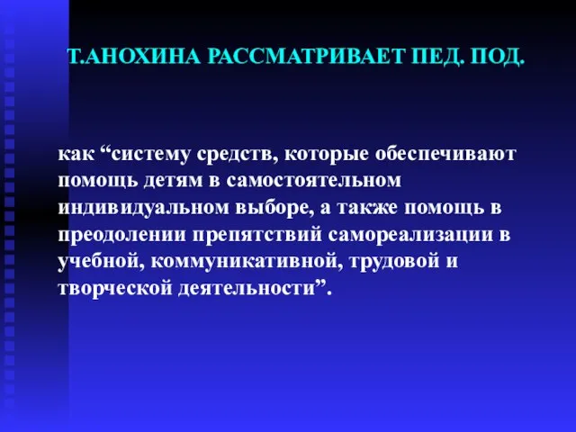 Т.АНОХИНА РАССМАТРИВАЕТ ПЕД. ПОД. как “систему средств, которые обеспечивают помощь детям