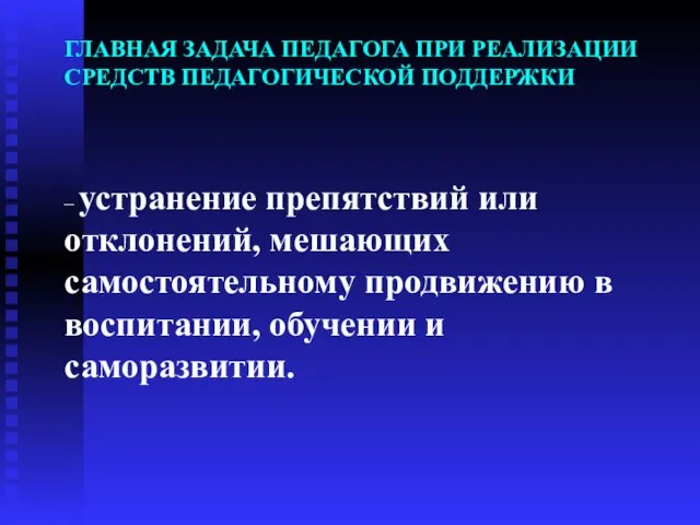 ГЛАВНАЯ ЗАДАЧА ПЕДАГОГА ПРИ РЕАЛИЗАЦИИ СРЕДСТВ ПЕДАГОГИЧЕСКОЙ ПОДДЕРЖКИ – устранение препятствий