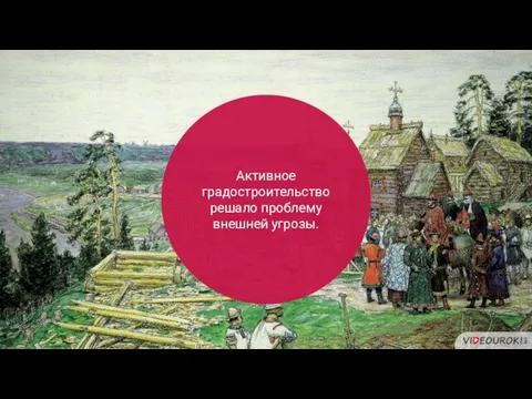 Активное градостроительство решало проблему внешней угрозы.