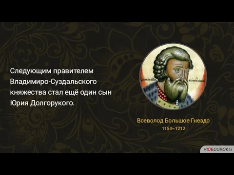 Следующим правителем Владимиро-Суздальского княжества стал ещё один сын Юрия Долгорукого. Всеволод Большое Гнездо 1154–1212