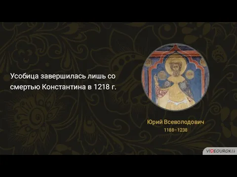 Усобица завершилась лишь со смертью Константина в 1218 г. Юрий Всеволодович 1188–1238