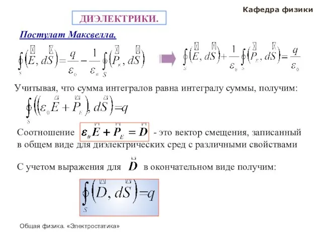 Общая физика. «Электростатика» Кафедра физики Постулат Максвелла. ДИЭЛЕКТРИКИ. Учитывая, что сумма интегралов равна интегралу суммы, получим: