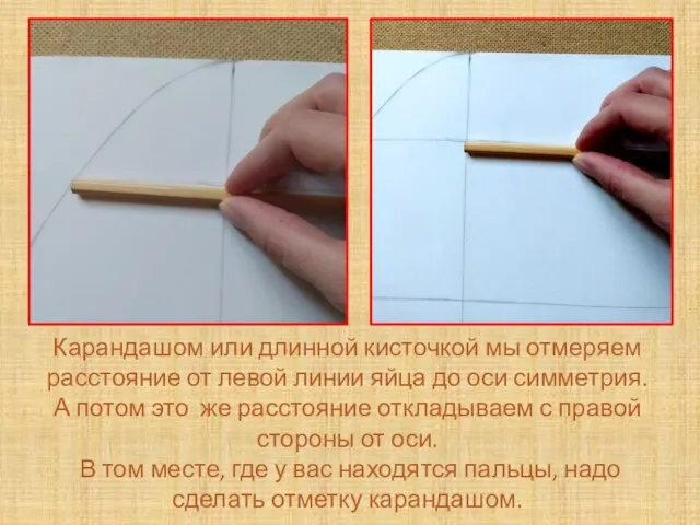 Карандашом или длинной кисточкой мы отмеряем расстояние от левой линии яйца