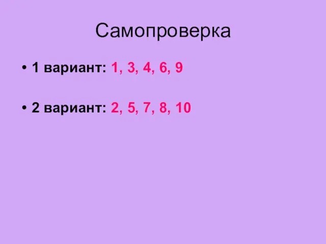 Самопроверка 1 вариант: 1, 3, 4, 6, 9 2 вариант: 2, 5, 7, 8, 10