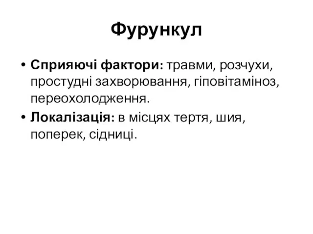 Фурункул Сприяючі фактори: травми, розчухи, простудні захворювання, гіповітаміноз, переохолодження. Локалізація: в місцях тертя, шия, поперек, сідниці.