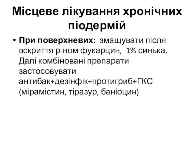 Місцеве лікування хронічних піодермій При поверхневих: змащувати після вскриття р-ном фукарцин,