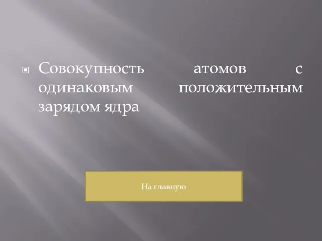 Совокупность атомов с одинаковым положительным зарядом ядра На главную