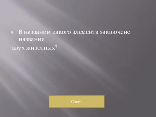 В названии какого элемента заключено название двух животных? Ответ