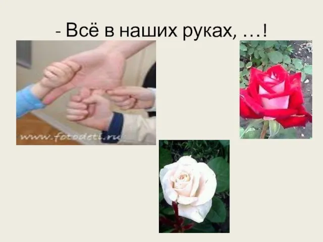 - Всё в наших руках, …!