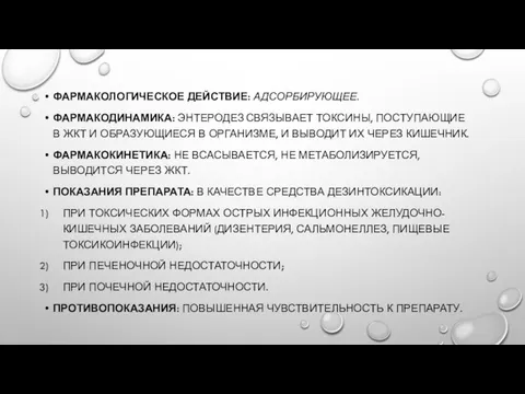 ФАРМАКОЛОГИЧЕСКОЕ ДЕЙСТВИЕ: АДСОРБИРУЮЩЕЕ. ФАРМАКОДИНАМИКА: ЭНТЕРОДЕЗ СВЯЗЫВАЕТ ТОКСИНЫ, ПОСТУПАЮЩИЕ В ЖКТ И