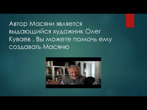 Автор Масяни является выдающийся художник Олег Куваев . Вы можете помочь ему создавать Масяню