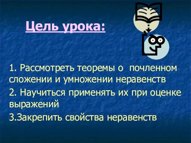 Цель урока: 1. Рассмотреть теоремы о почленном сложении и умножении неравенств