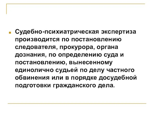 Судебно-психиатрическая экспертиза производится по постановлению следователя, прокурора, органа дознания, по определению