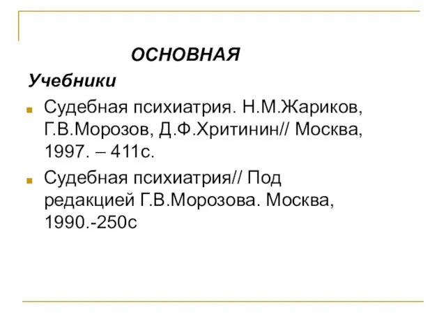 ОСНОВНАЯ Учебники Судебная психиатрия. Н.М.Жариков, Г.В.Морозов, Д.Ф.Хритинин// Москва, 1997. – 411с.