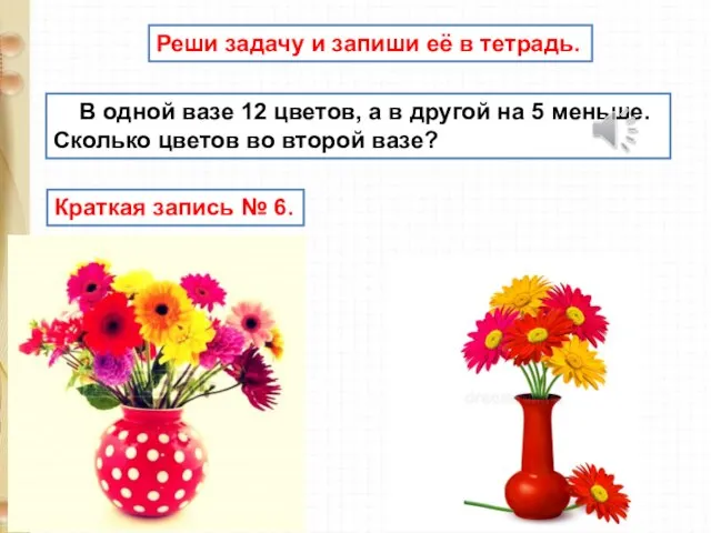 В одной вазе 12 цветов, а в другой на 5 меньше.