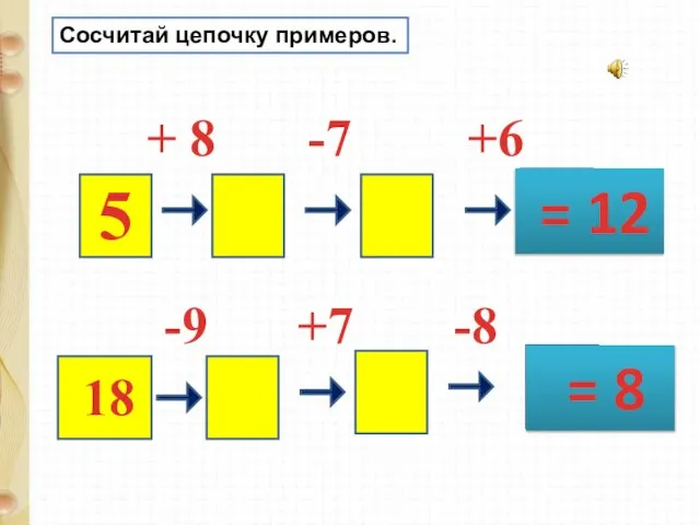 + 8 -7 +6 5 = 12 18 -9 +7 -8 = 8 Сосчитай цепочку примеров.