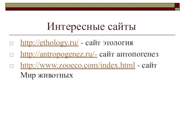 Интересные сайты http://ethology.ru/ - сайт этология http://antropogenez.ru/- сайт антопогенез http://www.zooeco.com/index.html - сайт Мир животных