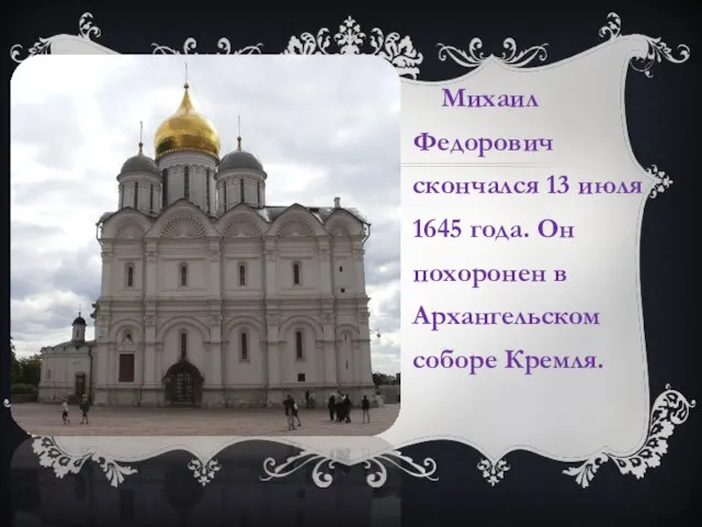 Михаил Федорович скончался 13 июля 1645 года. Он похоронен в Архангельском соборе Кремля.