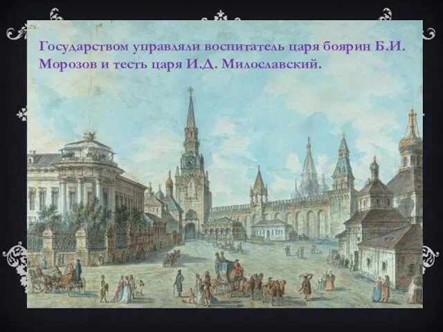 Государством управляли воспитатель царя боярин Б.И. Морозов и тесть царя И.Д. Милославский.