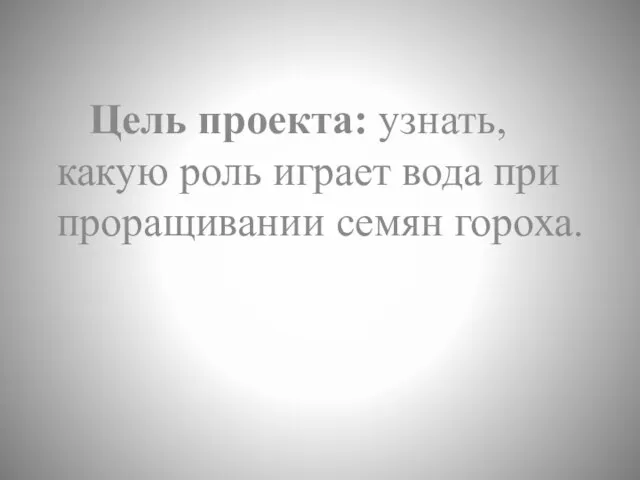 Цель проекта: узнать, какую роль играет вода при проращивании семян гороха.