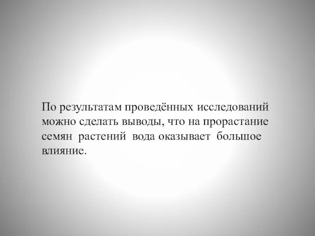 По результатам проведённых исследований можно сделать выводы, что на прорастание семян растений вода оказывает большое влияние.