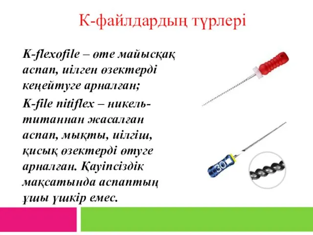 К-файлдардың түрлері K-flexofile – өте майысқақ аспап, иілген өзектерді кеңейтуге арналған;