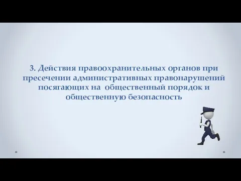 3. Действия правоохранительных органов при пресечении административных правонарушений посягающих на общественный порядок и общественную безопасность