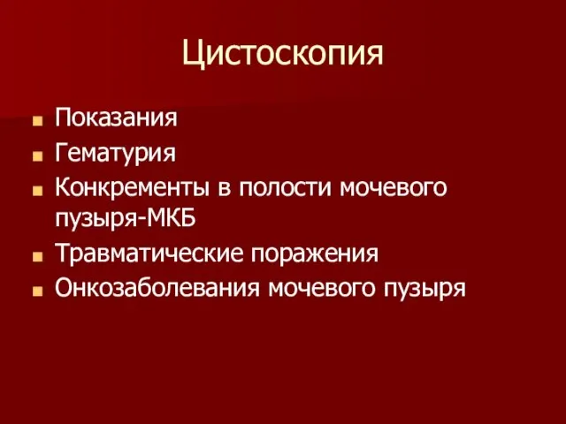 Цистоскопия Показания Гематурия Конкременты в полости мочевого пузыря-МКБ Травматические поражения Онкозаболевания мочевого пузыря