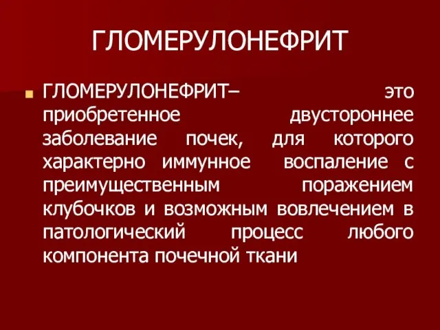 ГЛОМЕРУЛОНЕФРИТ ГЛОМЕРУЛОНЕФРИТ– это приобретенное двустороннее заболевание почек, для которого характерно иммунное