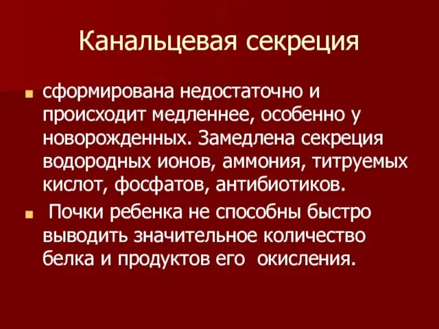 Канальцевая секреция сформирована недостаточно и происходит медленнее, особенно у новорожденных. Замедлена