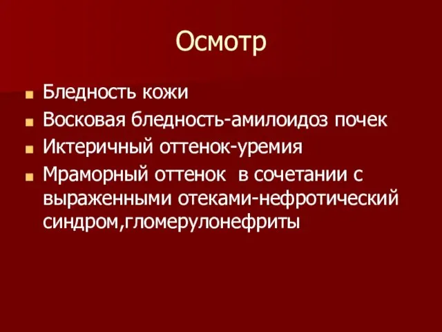 Осмотр Бледность кожи Восковая бледность-амилоидоз почек Иктеричный оттенок-уремия Мраморный оттенок в сочетании с выраженными отеками-нефротический синдром,гломерулонефриты