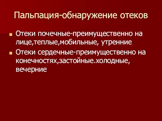 Пальпация-обнаружение отеков Отеки почечные-преимущественно на лице,теплые,мобильные, утренние Отеки сердечные-преимущественно на конечностях,застойные.холодные,вечерние